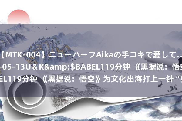 【MTK-004】ニューハーフAikaの手コキで愛して…。</a>2010-05-13U＆K&$BABEL119分钟 《黑据说：悟空》为文化出海打上一针“强心剂”