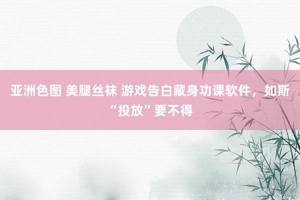亚洲色图 美腿丝袜 游戏告白藏身功课软件，如斯“投放”要不得