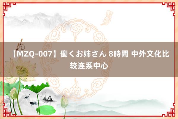 【MZQ-007】働くお姉さん 8時間 中外文化比较连系中心