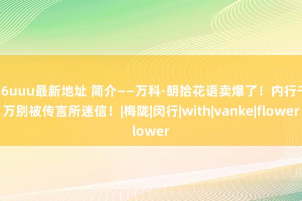 26uuu最新地址 简介——万科·朗拾花语卖爆了！内行千万别被传言所迷信！|梅陇|闵行|with|vanke|flower