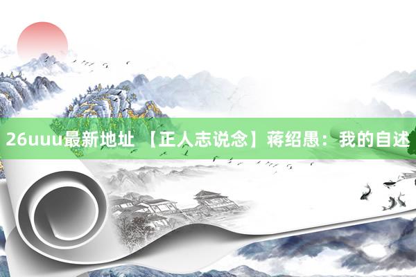 26uuu最新地址 【正人志说念】蒋绍愚：我的自述
