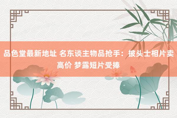 品色堂最新地址 名东谈主物品抢手：披头士相片卖高价 梦露短片受捧