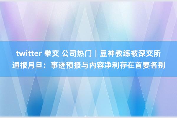 twitter 拳交 公司热门｜豆神教练被深交所通报月旦：事迹预报与内容净利存在首要各别