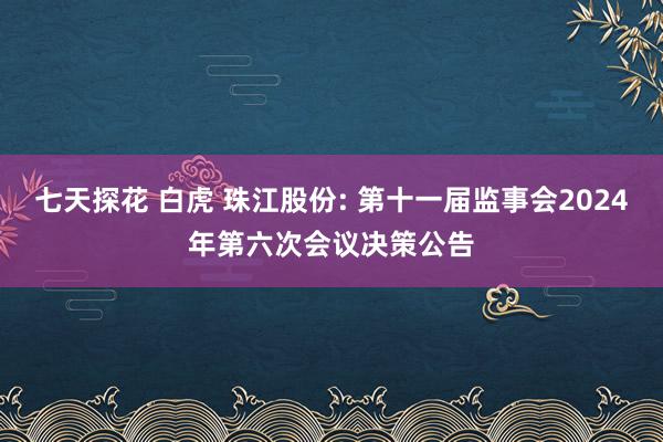 七天探花 白虎 珠江股份: 第十一届监事会2024年第六次会议决策公告