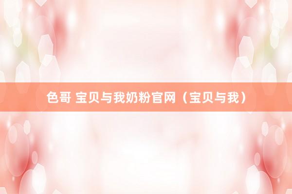 色哥 宝贝与我奶粉官网（宝贝与我）