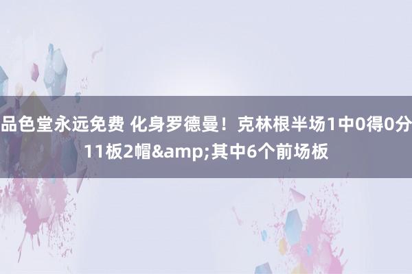 品色堂永远免费 化身罗德曼！克林根半场1中0得0分11板2帽&其中6个前场板