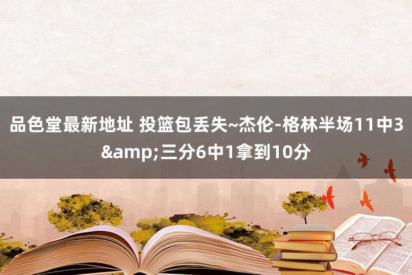 品色堂最新地址 投篮包丢失~杰伦-格林半场11中3&三分6中1拿到10分