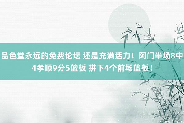 品色堂永远的免费论坛 还是充满活力！阿门半场8中4孝顺9分5篮板 拼下4个前场篮板！