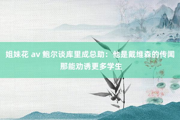 姐妹花 av 鲍尔谈库里成总助：他是戴维森的传闻 那能劝诱更多学生