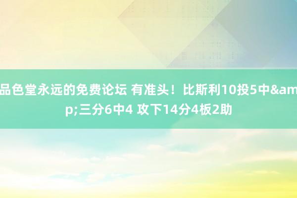 品色堂永远的免费论坛 有准头！比斯利10投5中&三分6中4 攻下14分4板2助