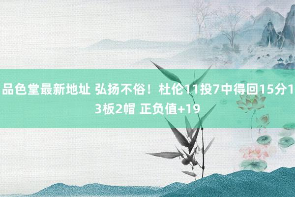 品色堂最新地址 弘扬不俗！杜伦11投7中得回15分13板2帽 正负值+19