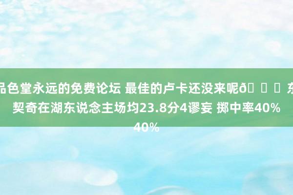 品色堂永远的免费论坛 最佳的卢卡还没来呢😉东契奇在湖东说念主场均23.8分4谬妄 掷中率40%