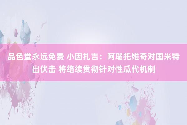 品色堂永远免费 小因扎吉：阿瑙托维奇对国米特出伏击 将络续贯彻针对性瓜代机制