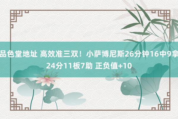 品色堂地址 高效准三双！小萨博尼斯26分钟16中9拿24分11板7助 正负值+10